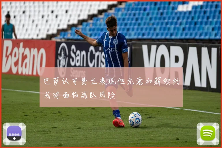 巴萨认可费兰表现但无意加薪续约或将面临离队风险